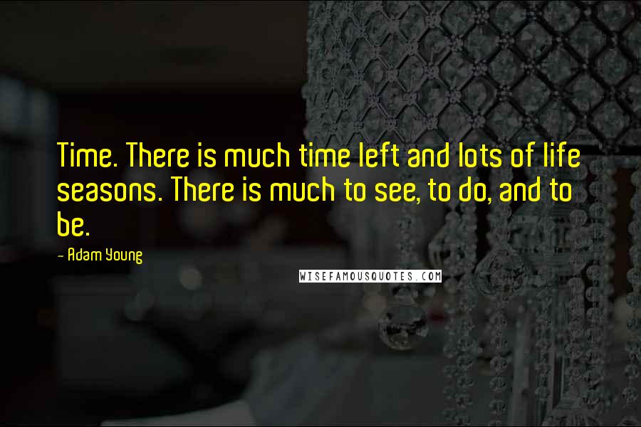 Adam Young Quotes: Time. There is much time left and lots of life seasons. There is much to see, to do, and to be.