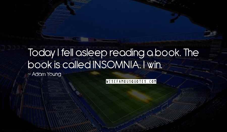 Adam Young Quotes: Today I fell asleep reading a book. The book is called INSOMNIA. I win.