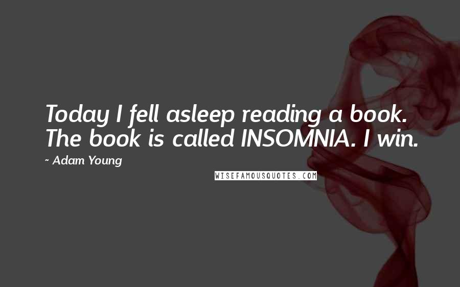 Adam Young Quotes: Today I fell asleep reading a book. The book is called INSOMNIA. I win.