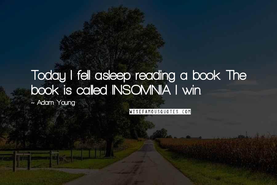 Adam Young Quotes: Today I fell asleep reading a book. The book is called INSOMNIA. I win.