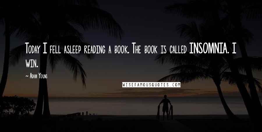 Adam Young Quotes: Today I fell asleep reading a book. The book is called INSOMNIA. I win.