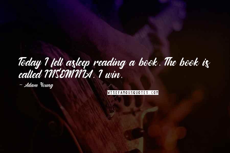 Adam Young Quotes: Today I fell asleep reading a book. The book is called INSOMNIA. I win.