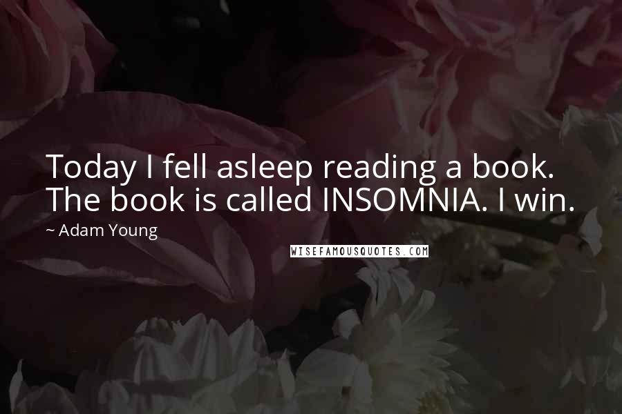 Adam Young Quotes: Today I fell asleep reading a book. The book is called INSOMNIA. I win.