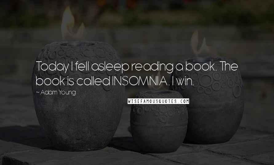 Adam Young Quotes: Today I fell asleep reading a book. The book is called INSOMNIA. I win.