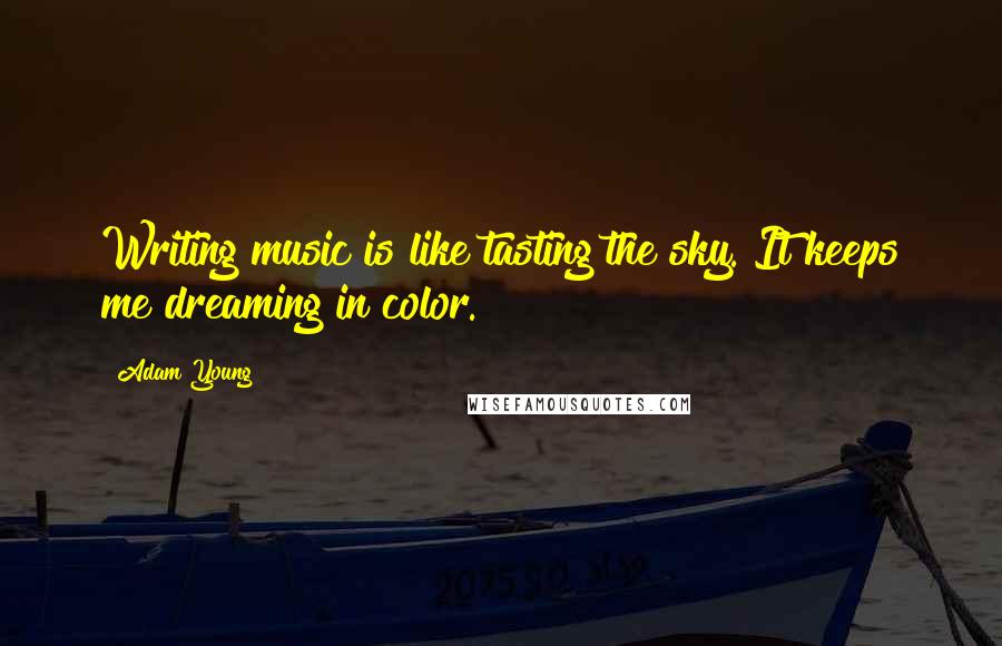 Adam Young Quotes: Writing music is like tasting the sky. It keeps me dreaming in color.