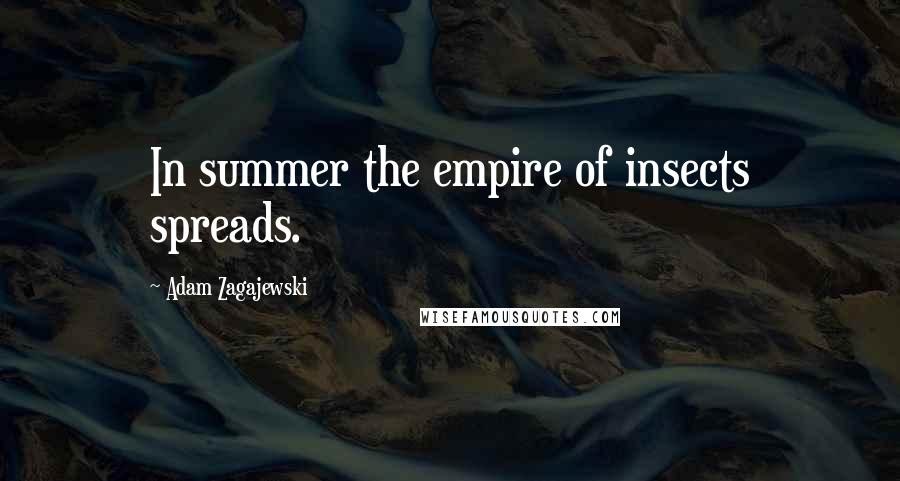 Adam Zagajewski Quotes: In summer the empire of insects spreads.