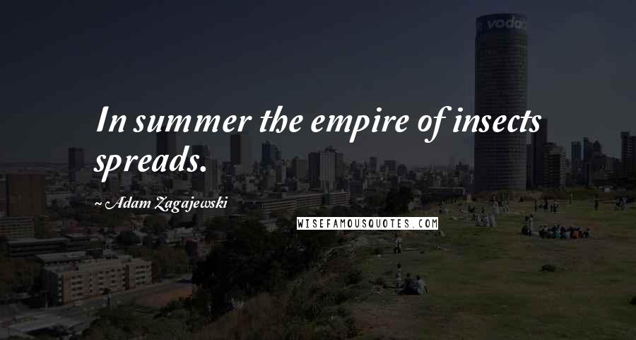 Adam Zagajewski Quotes: In summer the empire of insects spreads.