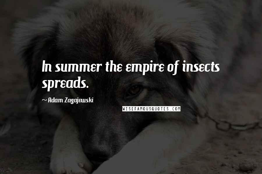 Adam Zagajewski Quotes: In summer the empire of insects spreads.