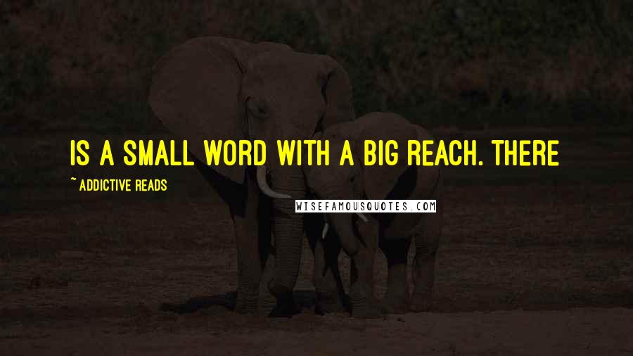 Addictive Reads Quotes: is a small word with a big reach. There