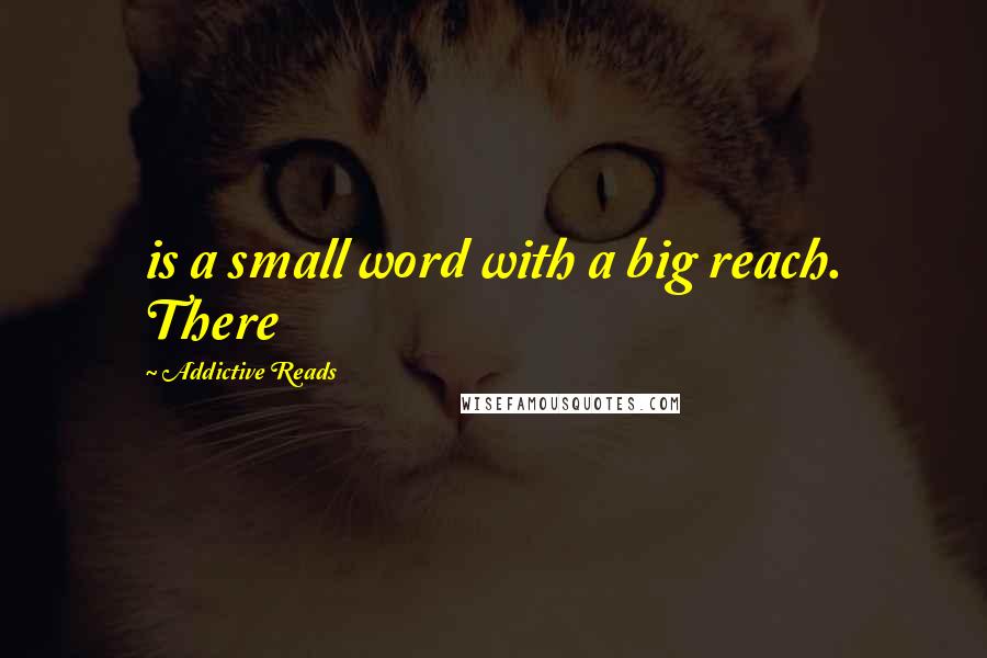 Addictive Reads Quotes: is a small word with a big reach. There