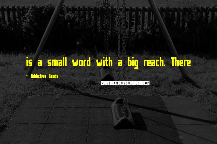 Addictive Reads Quotes: is a small word with a big reach. There