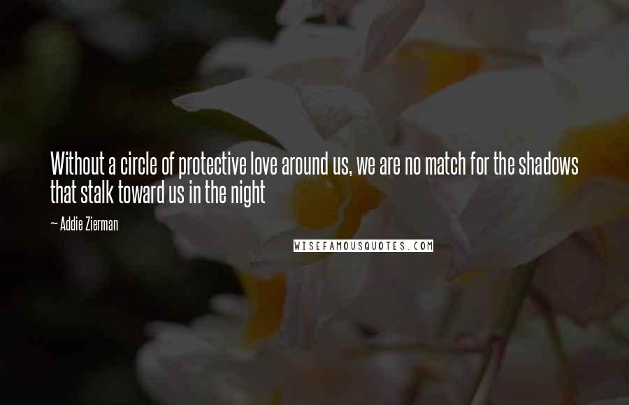 Addie Zierman Quotes: Without a circle of protective love around us, we are no match for the shadows that stalk toward us in the night