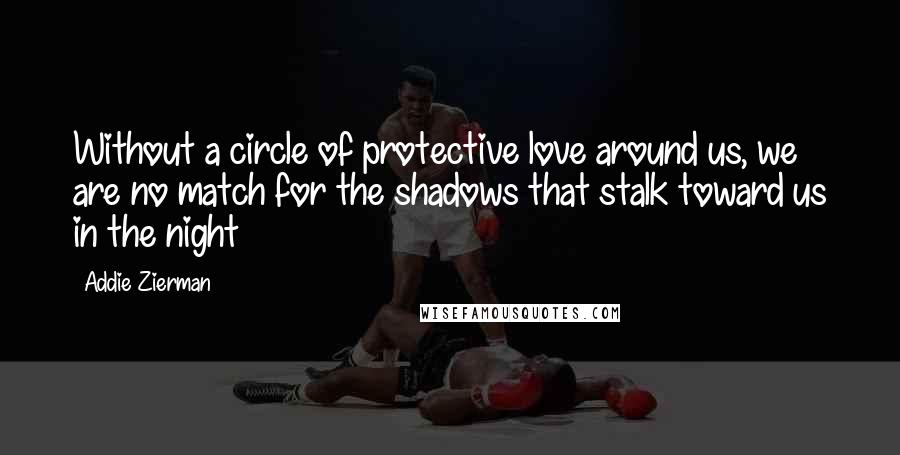 Addie Zierman Quotes: Without a circle of protective love around us, we are no match for the shadows that stalk toward us in the night