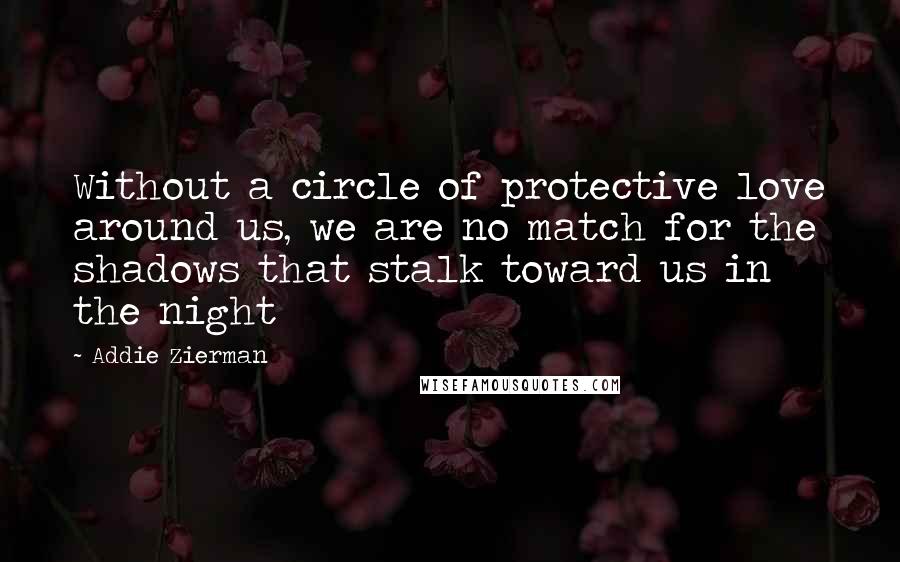 Addie Zierman Quotes: Without a circle of protective love around us, we are no match for the shadows that stalk toward us in the night