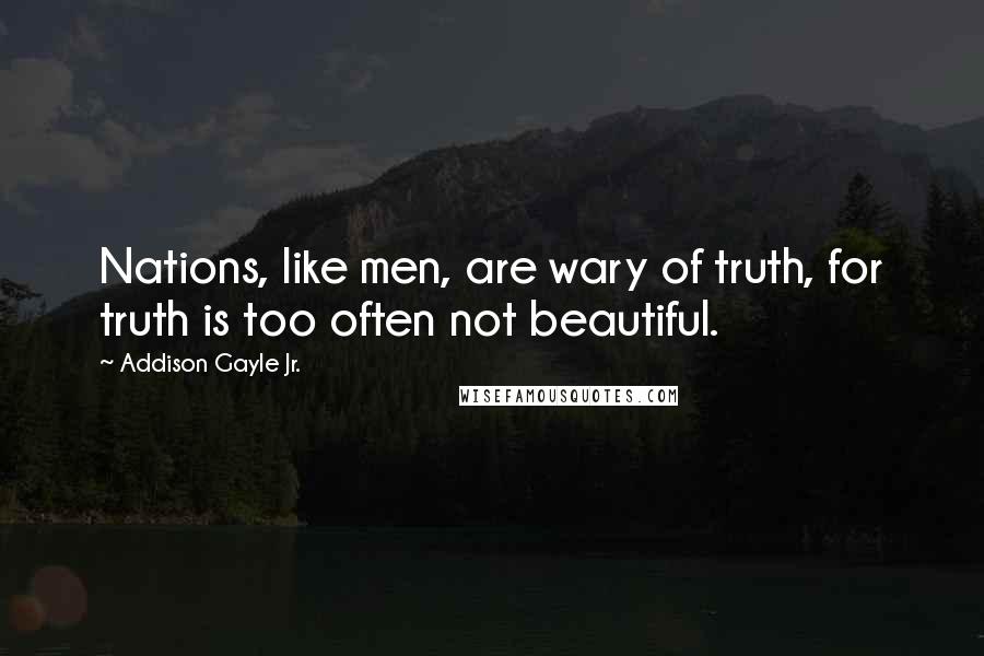 Addison Gayle Jr. Quotes: Nations, like men, are wary of truth, for truth is too often not beautiful.