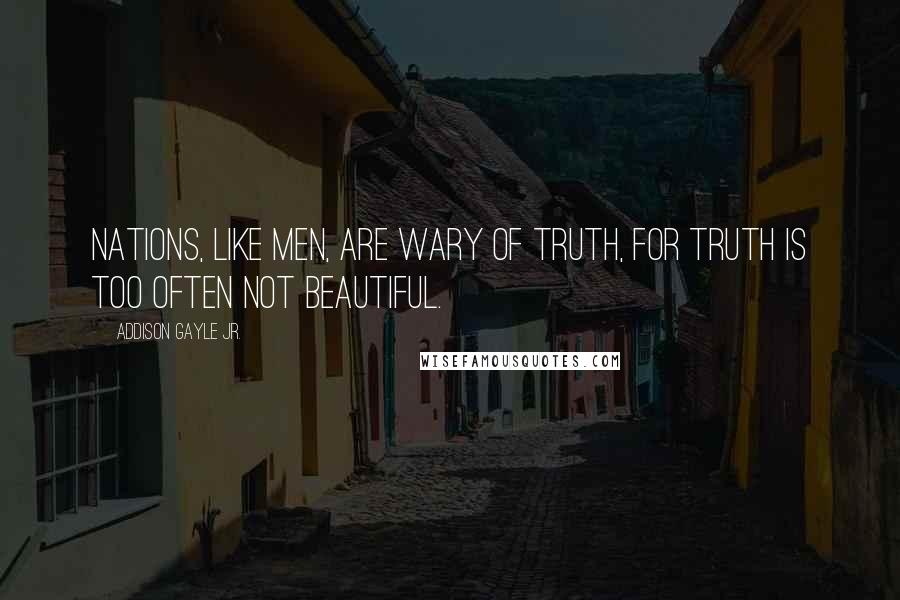 Addison Gayle Jr. Quotes: Nations, like men, are wary of truth, for truth is too often not beautiful.