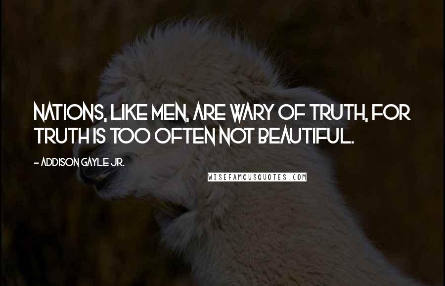 Addison Gayle Jr. Quotes: Nations, like men, are wary of truth, for truth is too often not beautiful.