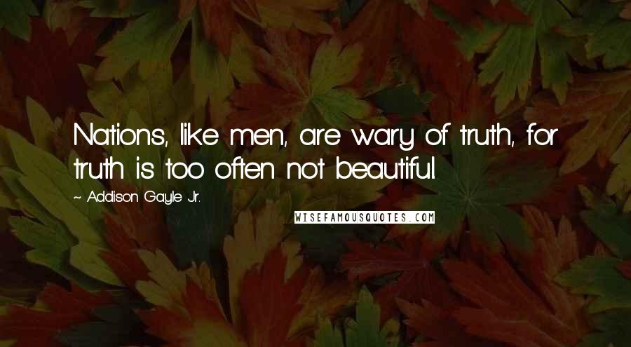 Addison Gayle Jr. Quotes: Nations, like men, are wary of truth, for truth is too often not beautiful.