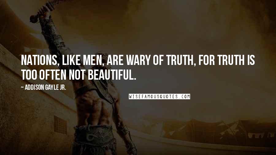 Addison Gayle Jr. Quotes: Nations, like men, are wary of truth, for truth is too often not beautiful.