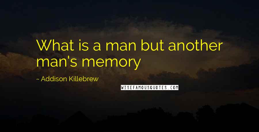 Addison Killebrew Quotes: What is a man but another man's memory