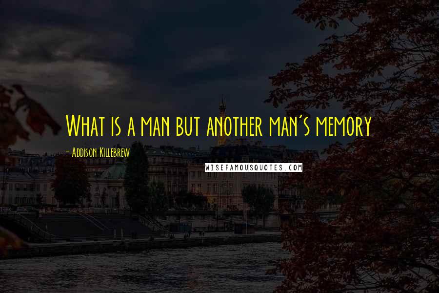 Addison Killebrew Quotes: What is a man but another man's memory