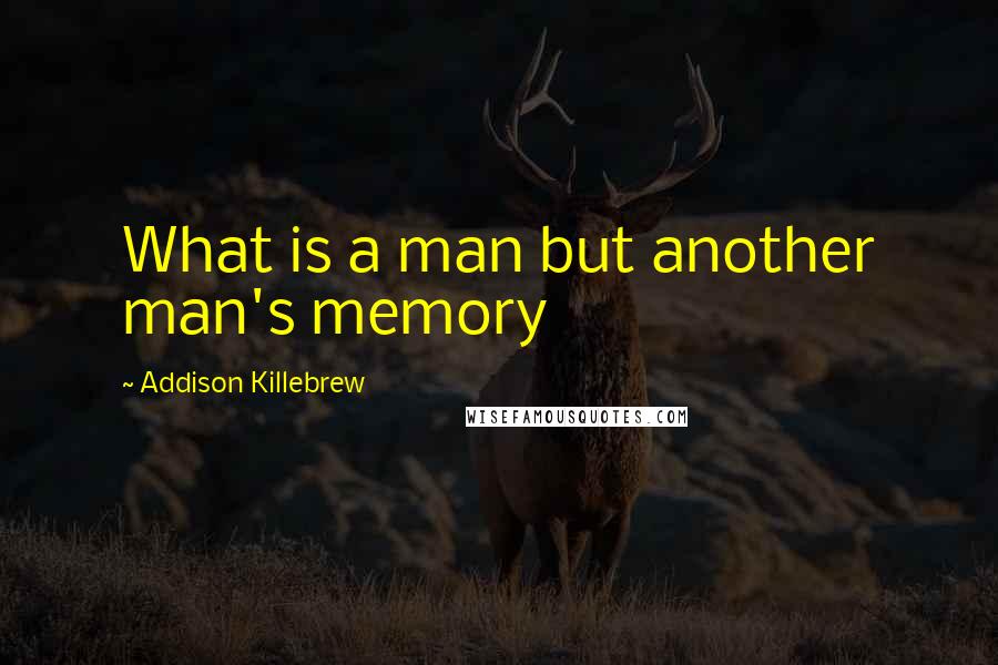 Addison Killebrew Quotes: What is a man but another man's memory