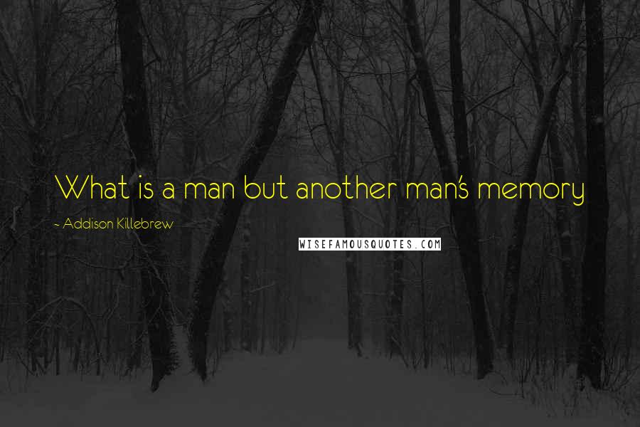 Addison Killebrew Quotes: What is a man but another man's memory