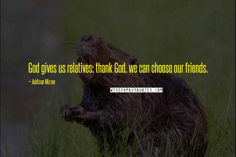 Addison Mizner Quotes: God gives us relatives; thank God, we can choose our friends.