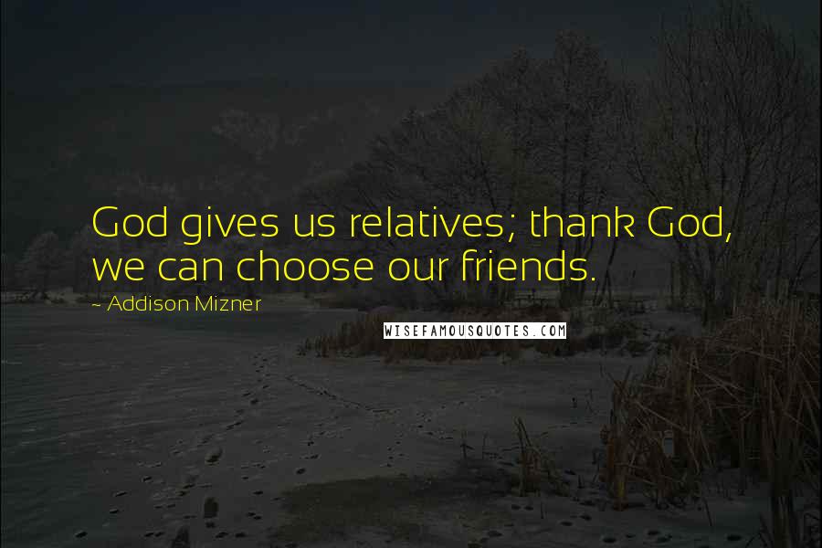 Addison Mizner Quotes: God gives us relatives; thank God, we can choose our friends.