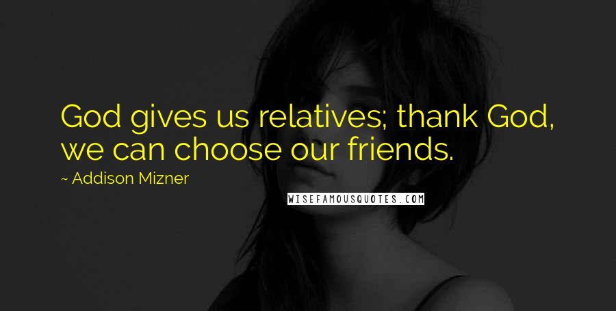 Addison Mizner Quotes: God gives us relatives; thank God, we can choose our friends.