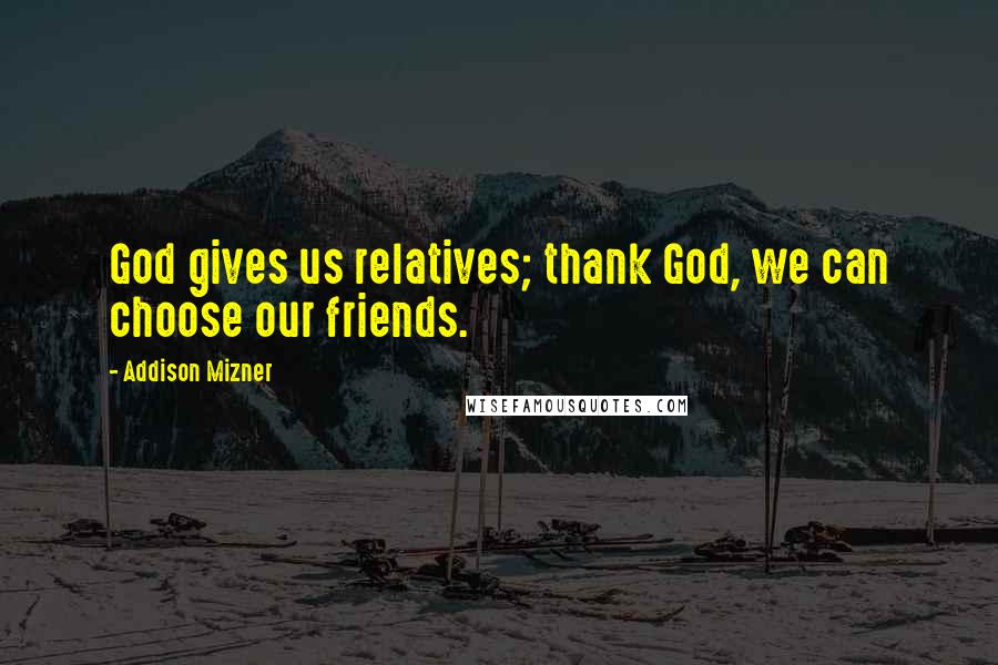 Addison Mizner Quotes: God gives us relatives; thank God, we can choose our friends.