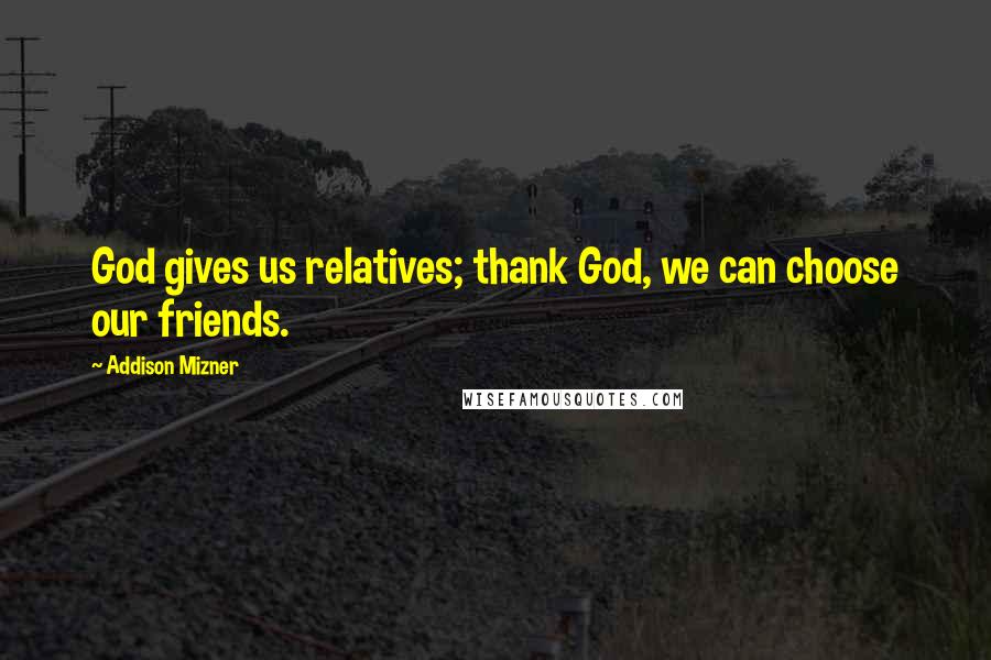 Addison Mizner Quotes: God gives us relatives; thank God, we can choose our friends.