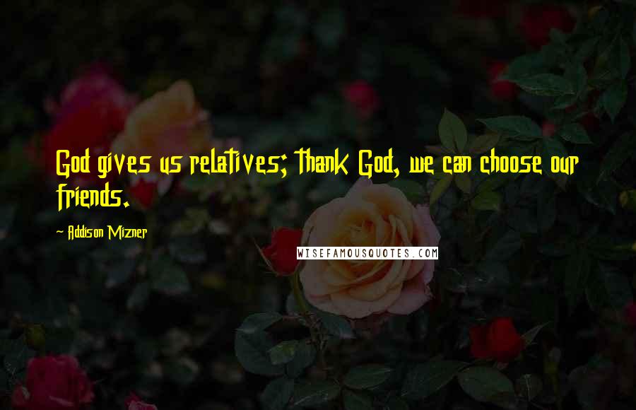 Addison Mizner Quotes: God gives us relatives; thank God, we can choose our friends.