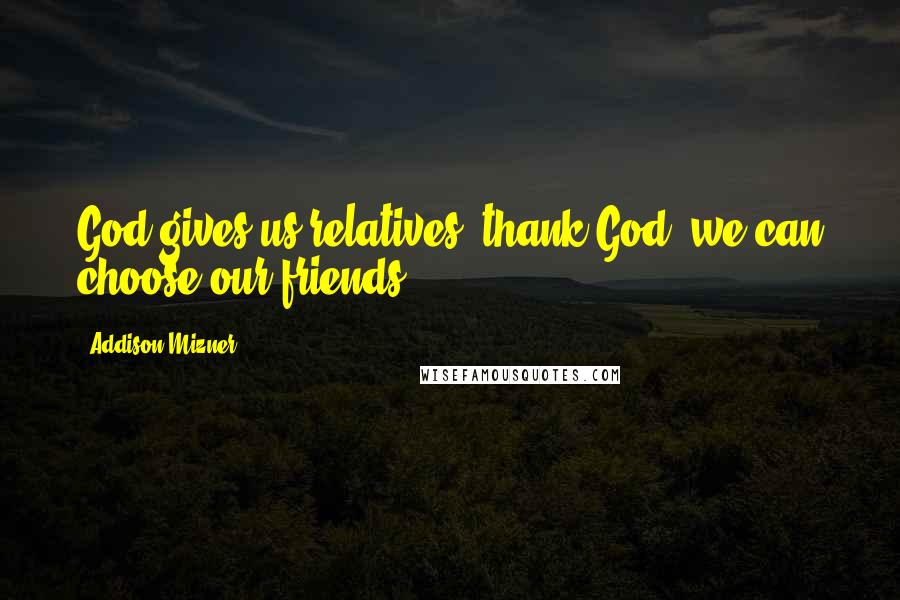 Addison Mizner Quotes: God gives us relatives; thank God, we can choose our friends.