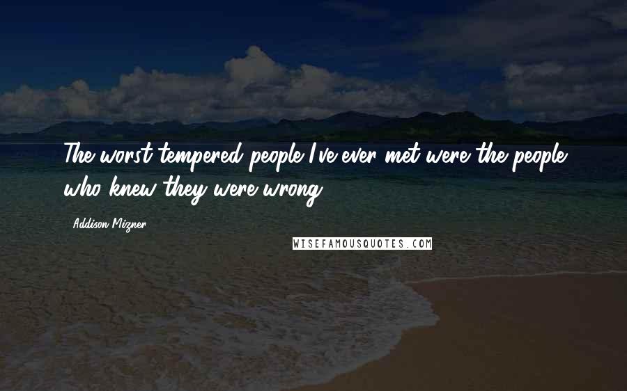 Addison Mizner Quotes: The worst-tempered people I've ever met were the people who knew they were wrong.