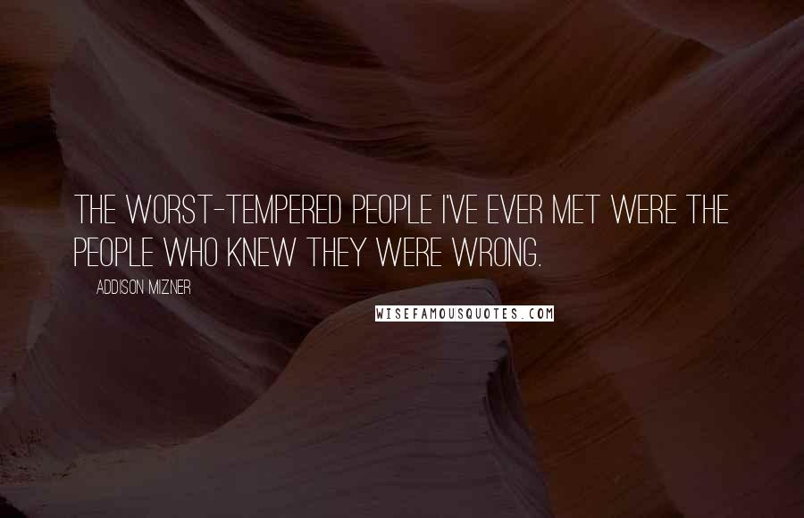 Addison Mizner Quotes: The worst-tempered people I've ever met were the people who knew they were wrong.