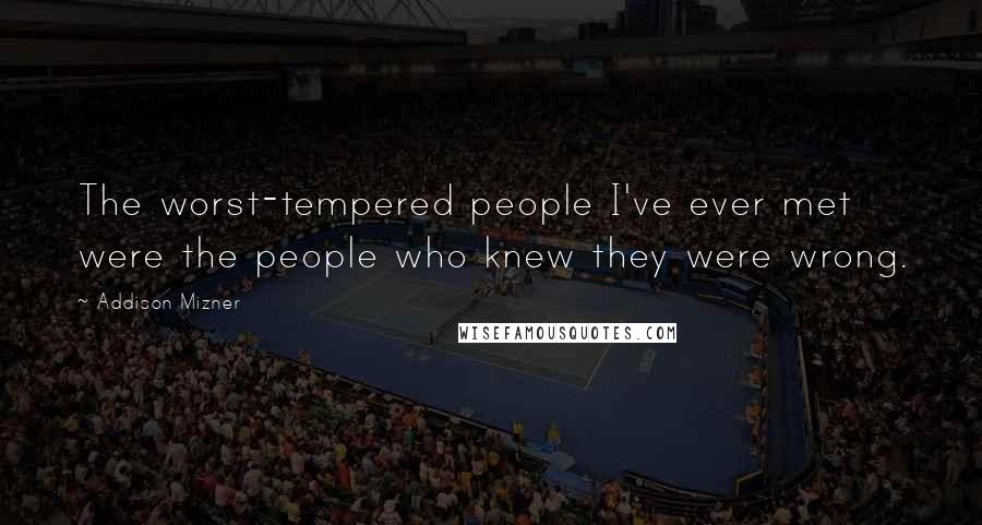 Addison Mizner Quotes: The worst-tempered people I've ever met were the people who knew they were wrong.