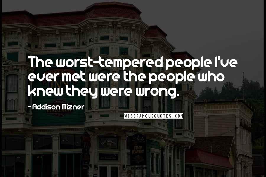 Addison Mizner Quotes: The worst-tempered people I've ever met were the people who knew they were wrong.