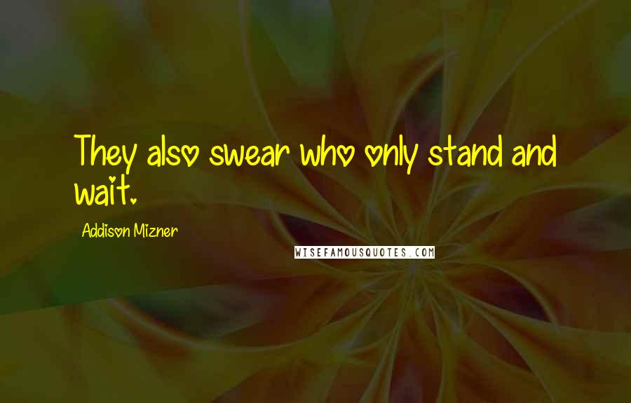 Addison Mizner Quotes: They also swear who only stand and wait.