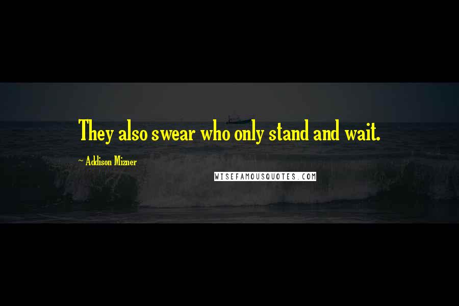 Addison Mizner Quotes: They also swear who only stand and wait.