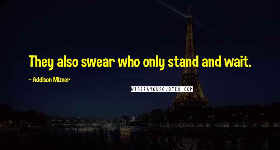 Addison Mizner Quotes: They also swear who only stand and wait.