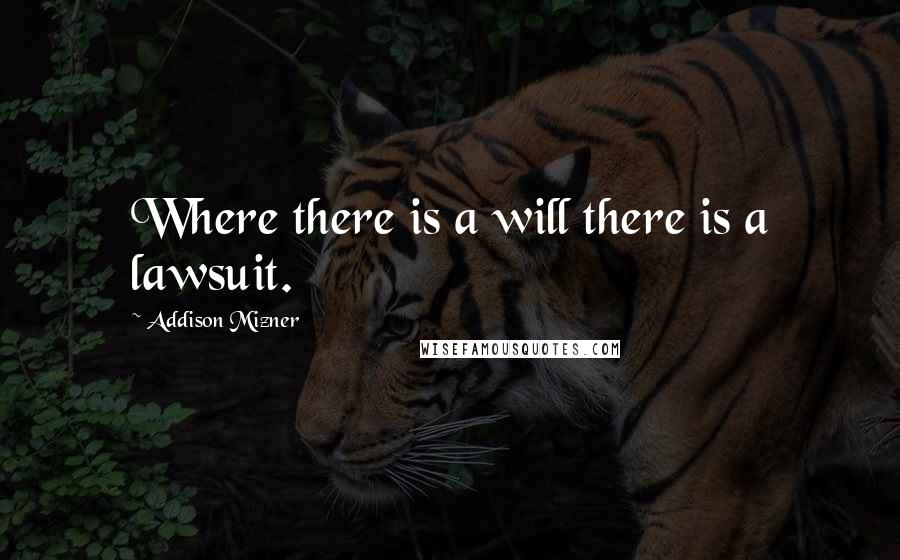 Addison Mizner Quotes: Where there is a will there is a lawsuit.