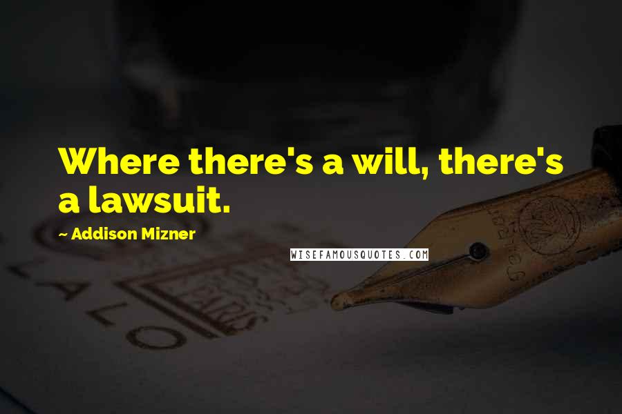 Addison Mizner Quotes: Where there's a will, there's a lawsuit.