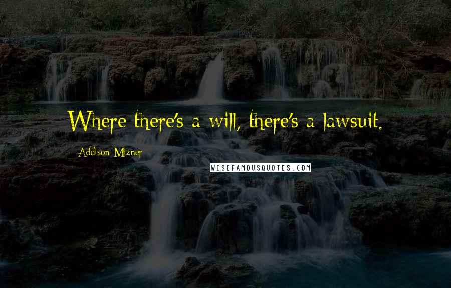 Addison Mizner Quotes: Where there's a will, there's a lawsuit.