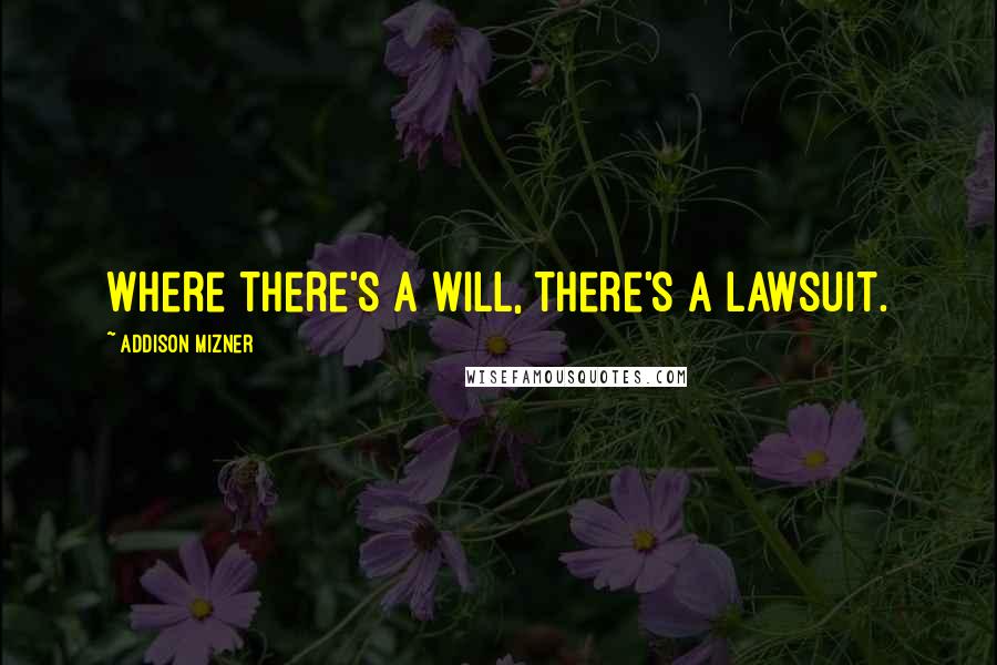 Addison Mizner Quotes: Where there's a will, there's a lawsuit.