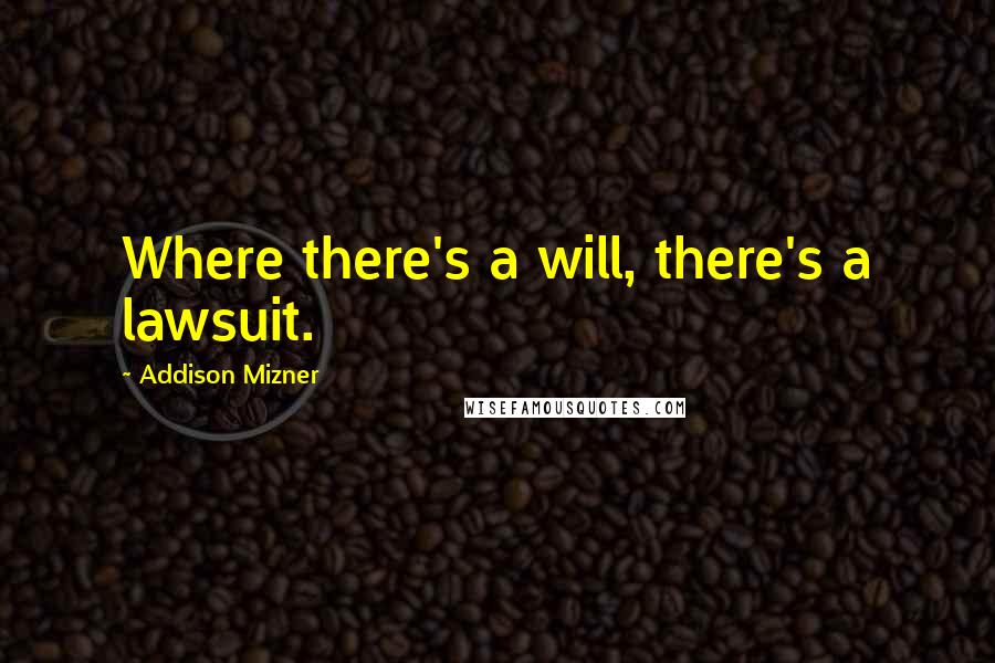 Addison Mizner Quotes: Where there's a will, there's a lawsuit.