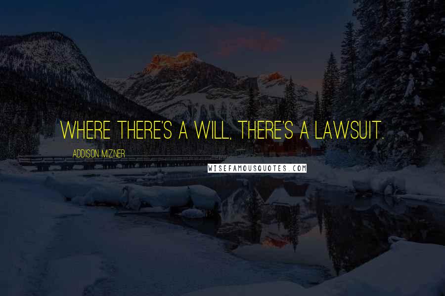 Addison Mizner Quotes: Where there's a will, there's a lawsuit.