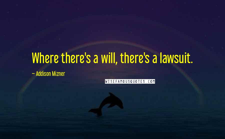 Addison Mizner Quotes: Where there's a will, there's a lawsuit.