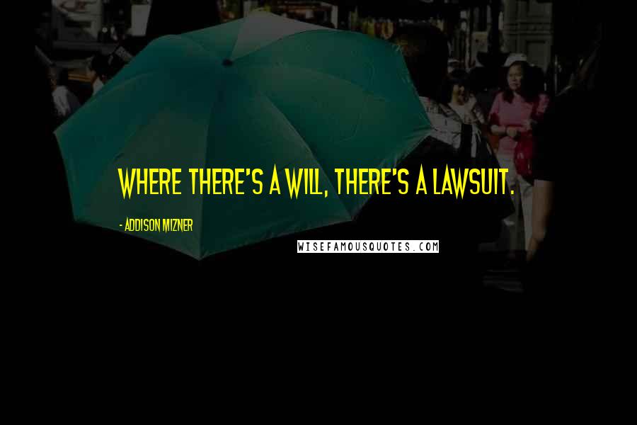 Addison Mizner Quotes: Where there's a will, there's a lawsuit.