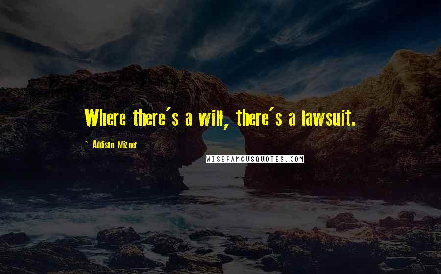 Addison Mizner Quotes: Where there's a will, there's a lawsuit.